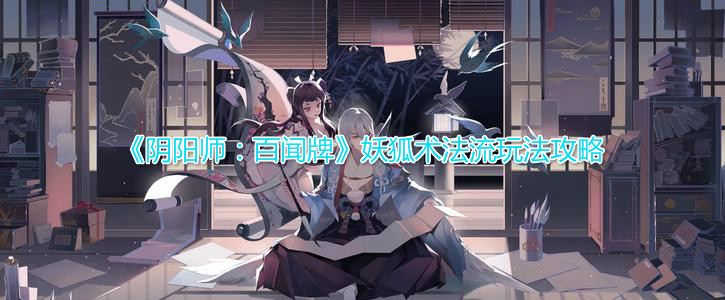 《阴阳师:百闻牌》妖狐术法流玩法攻略